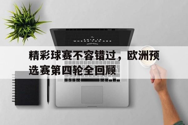 精彩球赛不容错过,欧洲预选赛第四轮全回顾的简单介绍