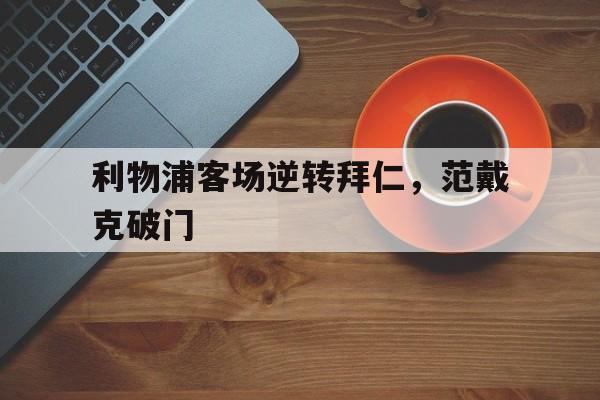包含利物浦客场逆转拜仁，范戴克破门的词条