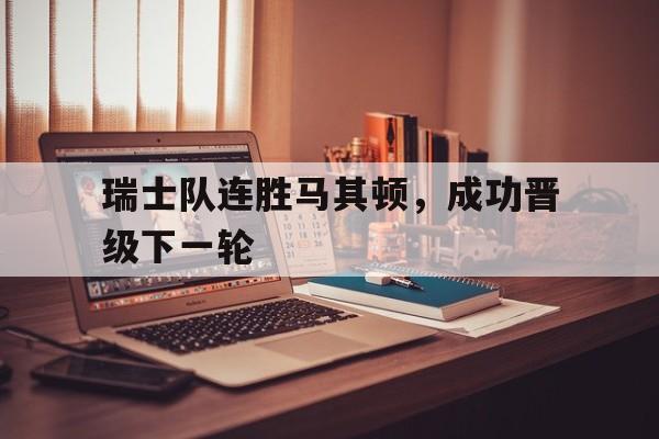 瑞士队连胜马其顿，成功晋级下一轮