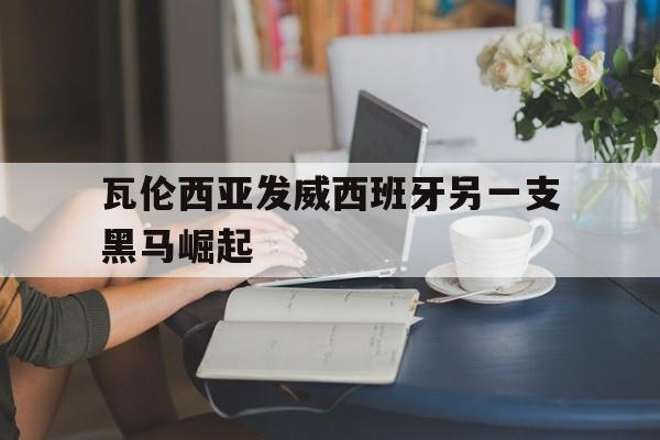 包含瓦伦西亚发威西班牙另一支黑马崛起的词条