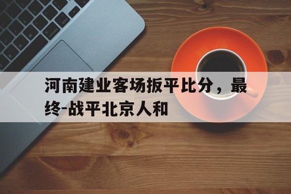 包含河南建业客场扳平比分，最终-战平北京人和的词条