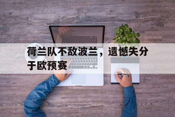 荷兰队不敌波兰，遗憾失分于欧预赛的简单介绍