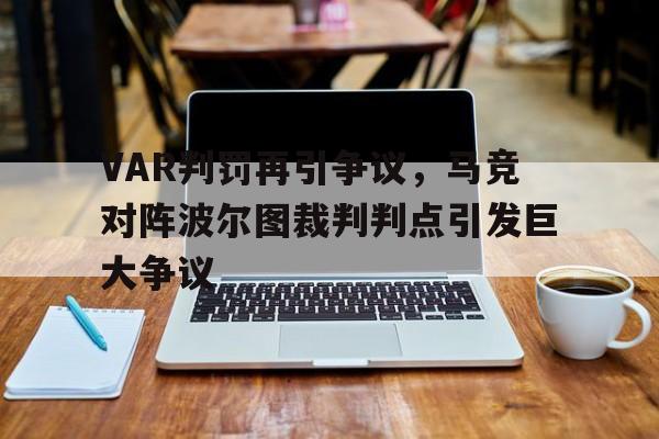 VAR判罚再引争议,马竞对阵波尔图裁判判点引发巨大争议